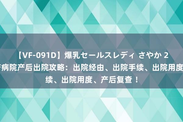 【VF-091D】爆乳セールスレディ さやか 2024北京妇产病院产后出院攻略：出院经由、出院手续、出院用度、产后复查 ！