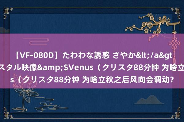 【VF-080D】たわわな誘惑 さやか</a>2005-08-27クリスタル映像&$Venus(クリスタ88分钟 为啥立秋之后风向会调动?