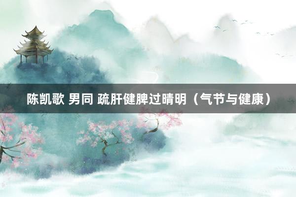 陈凯歌 男同 疏肝健脾过晴明（气节与健康）