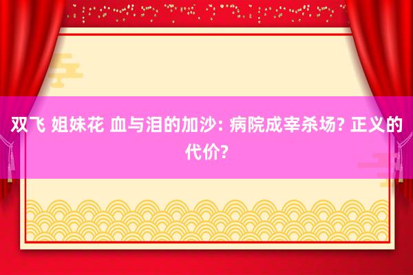 双飞 姐妹花 血与泪的加沙: 病院成宰杀场? 正义的代价?