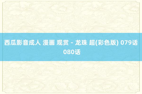西瓜影音成人 漫画 观赏 - 龙珠 超(彩色版) 079话 080话